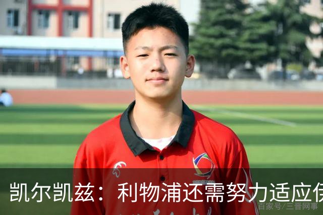 凯尔凯兹：利物浦还需努力适应伊劳拉的战术体系