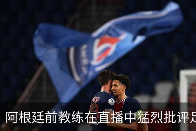 阿根廷前教练在直播中猛烈批评足协主席，争辩引发激烈冲突